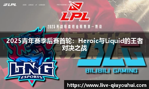 2025青年赛季后赛首轮：Heroic与Liquid的王者对决之战