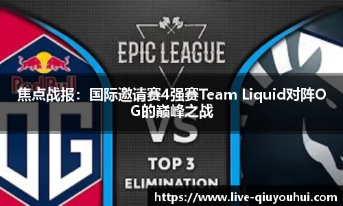 焦点战报:国际邀请赛4强赛Team Liquid对阵OG的巅峰之战