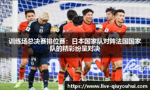 训练场总决赛排位赛：日本国家队对阵法国国家队的精彩纷呈对决