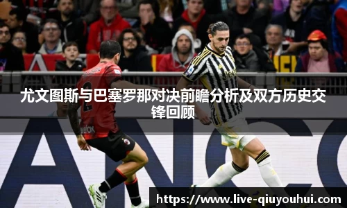 尤文图斯与巴塞罗那对决前瞻分析及双方历史交锋回顾